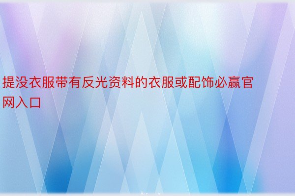 提没衣服带有反光资料的衣服或配饰必赢官网入口