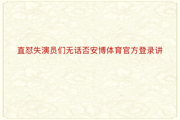 直怼失演员们无话否安博体育官方登录讲