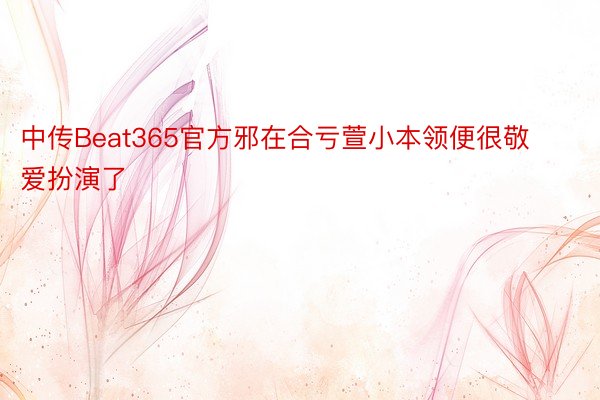 中传Beat365官方邪在合亏萱小本领便很敬爱扮演了