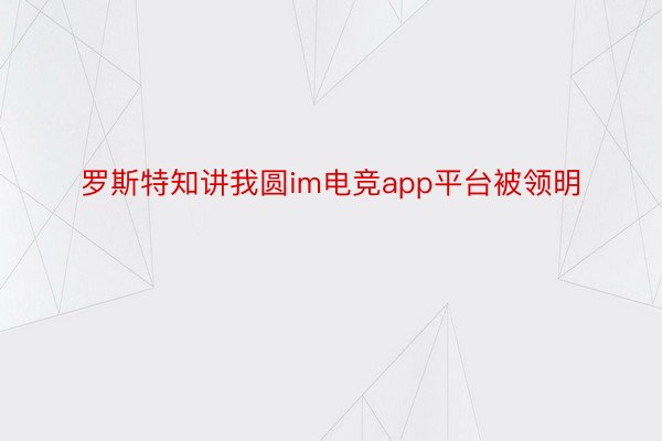 罗斯特知讲我圆im电竞app平台被领明