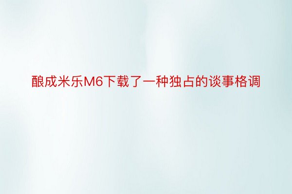 酿成米乐M6下载了一种独占的谈事格调