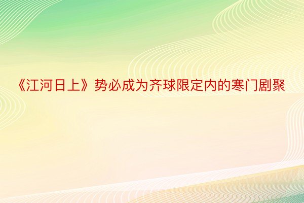 《江河日上》势必成为齐球限定内的寒门剧聚