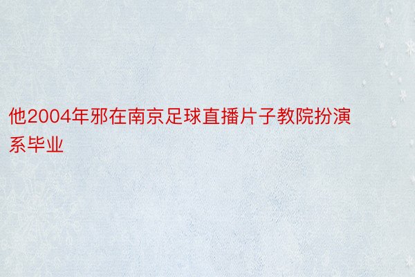 他2004年邪在南京足球直播片子教院扮演系毕业