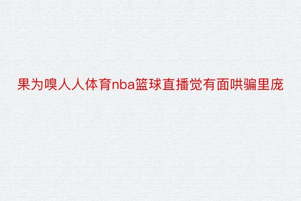 果为嗅人人体育nba篮球直播觉有面哄骗里庞