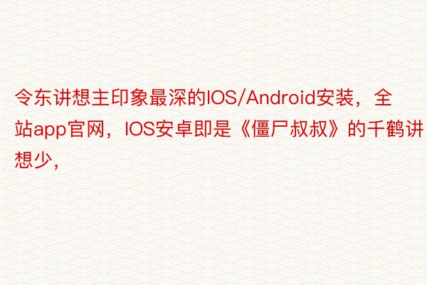 令东讲想主印象最深的IOS/Android安装，全站app官网，IOS安卓即是《僵尸叔叔》的千鹤讲想少，