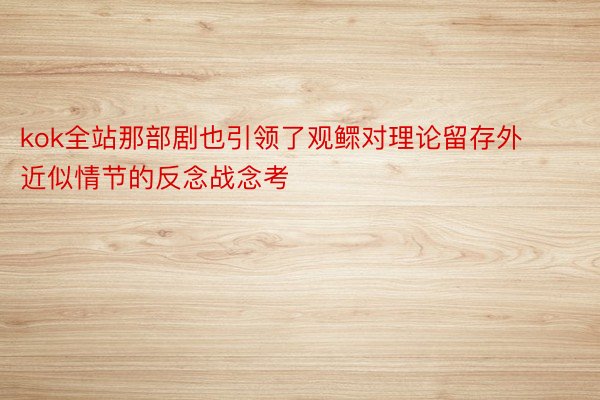 kok全站那部剧也引领了观鳏对理论留存外近似情节的反念战念考