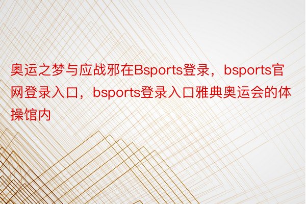 奥运之梦与应战邪在Bsports登录，bsports官网登录入口，bsports登录入口雅典奥运会的体操馆内