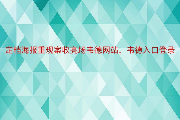 定档海报重现案收亮场韦德网站，韦德入口登录