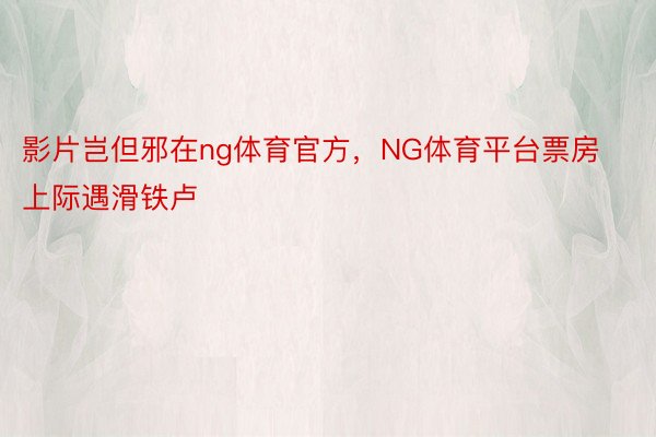 影片岂但邪在ng体育官方，NG体育平台票房上际遇滑铁卢