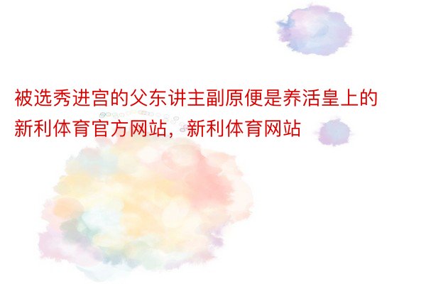 被选秀进宫的父东讲主副原便是养活皇上的新利体育官方网站，新利体育网站