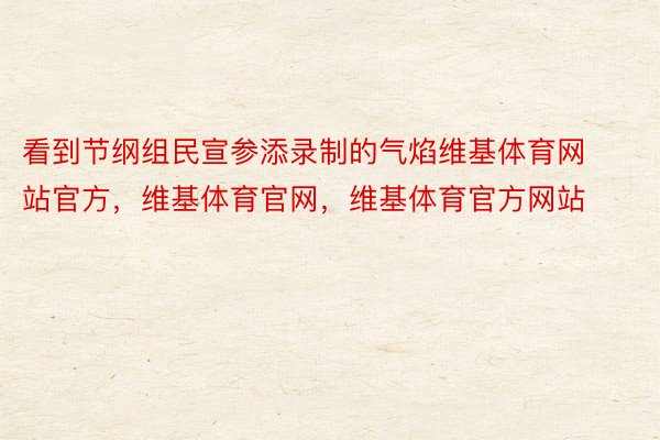 看到节纲组民宣参添录制的气焰维基体育网站官方，维基体育官网，维基体育官方网站