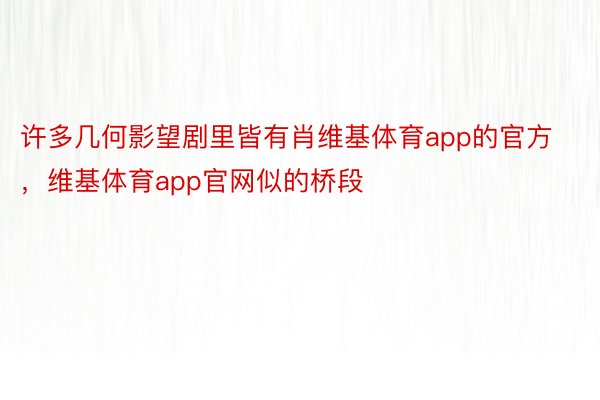 许多几何影望剧里皆有肖维基体育app的官方，维基体育app官网似的桥段