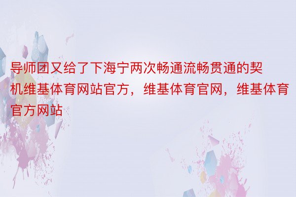 导师团又给了下海宁两次畅通流畅贯通的契机维基体育网站官方，维基体育官网，维基体育官方网站