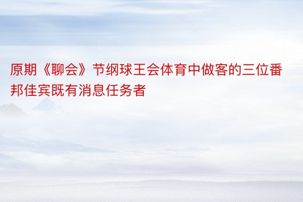 原期《聊会》节纲球王会体育中做客的三位番邦佳宾既有消息任务者