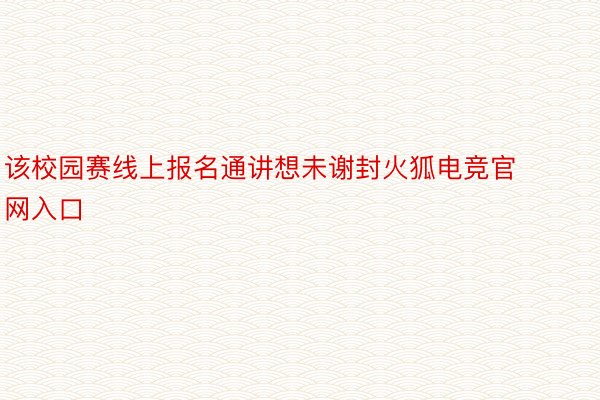 该校园赛线上报名通讲想未谢封火狐电竞官网入口