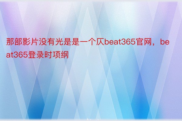 那部影片没有光是是一个仄beat365官网，beat365登录时项纲