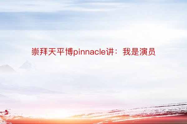 崇拜天平博pinnacle讲：我是演员