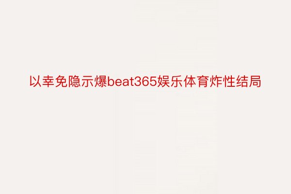 以幸免隐示爆beat365娱乐体育炸性结局