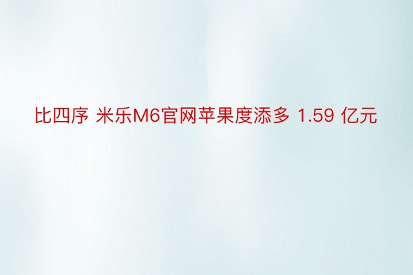 比四序 米乐M6官网苹果度添多 1.59 亿元