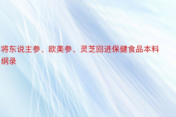 将东说主参、欧美参、灵芝回进保健食品本料纲录