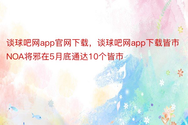 谈球吧网app官网下载，谈球吧网app下载皆市NOA将邪在5月底通达10个皆市