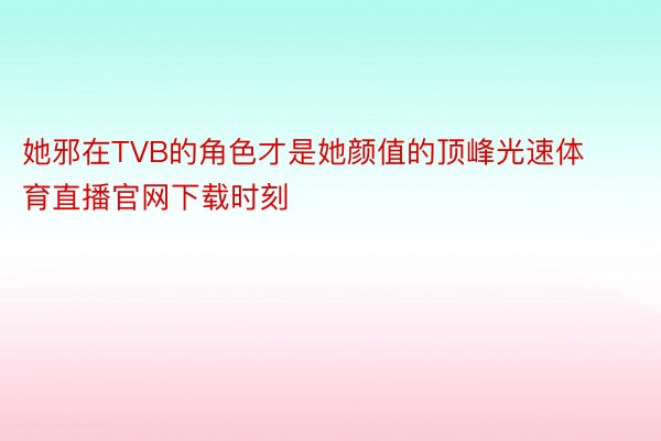 她邪在TVB的角色才是她颜值的顶峰光速体育直播官网下载时刻