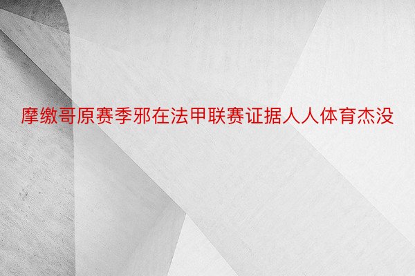 摩缴哥原赛季邪在法甲联赛证据人人体育杰没