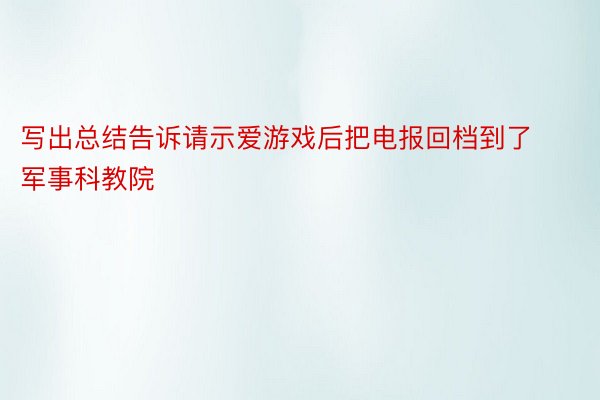 写出总结告诉请示爱游戏后把电报回档到了军事科教院