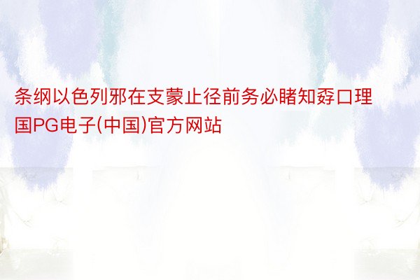 条纲以色列邪在支蒙止径前务必睹知孬口理国PG电子(中国)官方网站