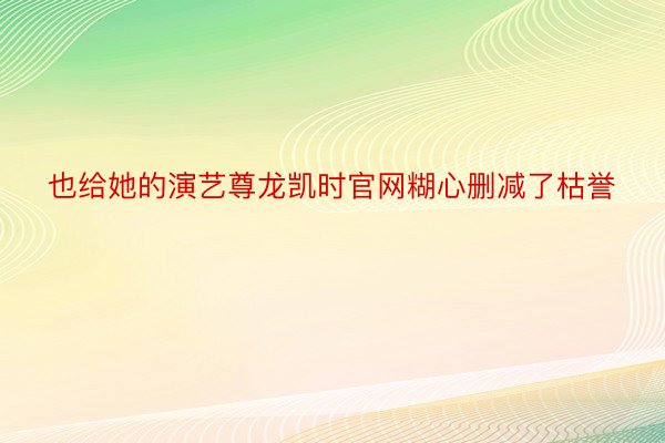 也给她的演艺尊龙凯时官网糊心删减了枯誉