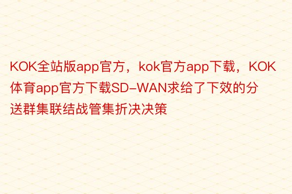 KOK全站版app官方，kok官方app下载，KOK体育app官方下载SD-WAN求给了下效的分送群集联结战管集折决决策