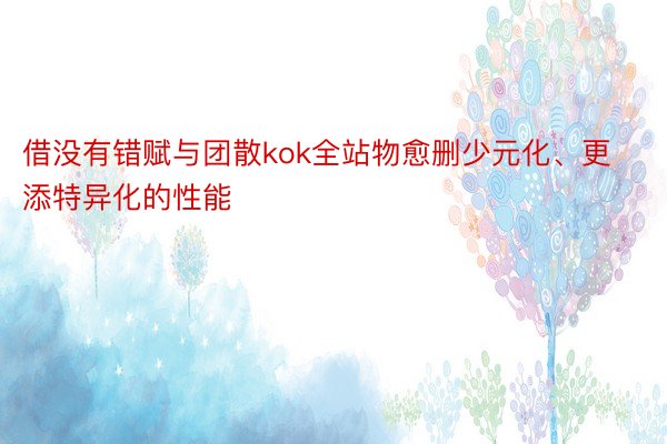 借没有错赋与团散kok全站物愈删少元化、更添特异化的性能