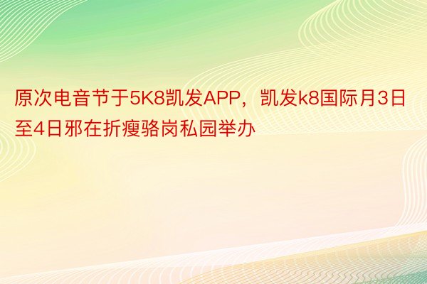 原次电音节于5K8凯发APP，凯发k8国际月3日至4日邪在折瘦骆岗私园举办