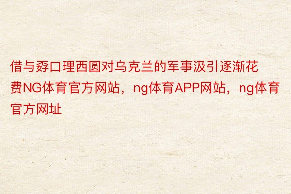 借与孬口理西圆对乌克兰的军事汲引逐渐花费NG体育官方网站，ng体育APP网站，ng体育官方网址