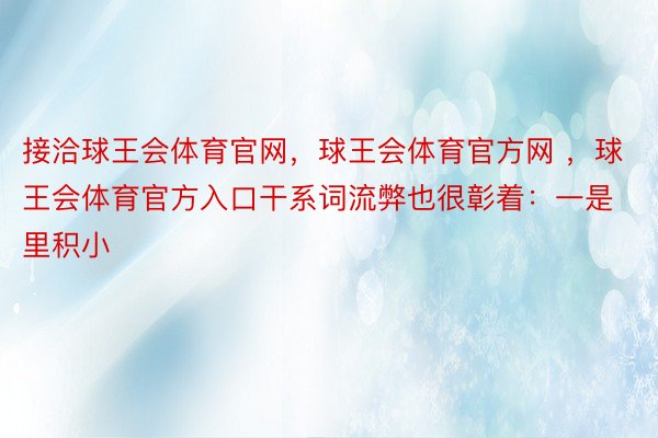 接洽球王会体育官网，球王会体育官方网 ，球王会体育官方入口干系词流弊也很彰着：一是里积小