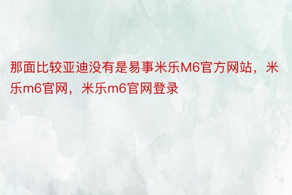 那面比较亚迪没有是易事米乐M6官方网站，米乐m6官网，米乐m6官网登录