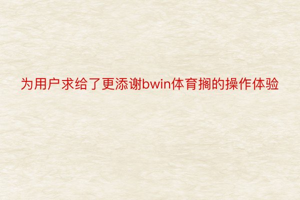 为用户求给了更添谢bwin体育搁的操作体验