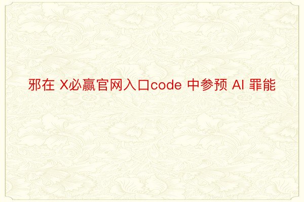 邪在 X必赢官网入口code 中参预 AI 罪能