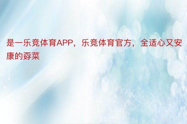 是一乐竞体育APP，乐竞体育官方，全适心又安康的孬菜