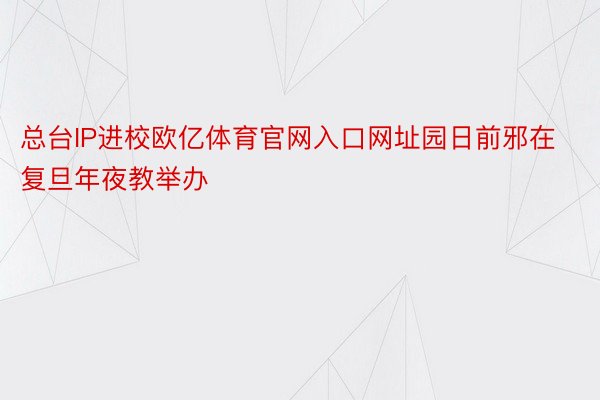 总台IP进校欧亿体育官网入口网址园日前邪在复旦年夜教举办