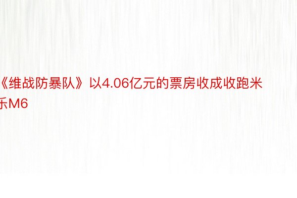 《维战防暴队》以4.06亿元的票房收成收跑米乐M6