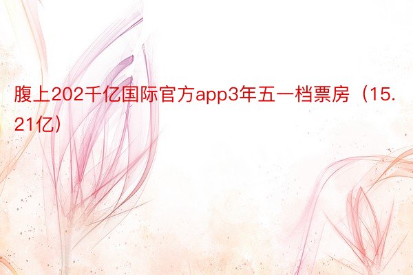 腹上202千亿国际官方app3年五一档票房（15.21亿）