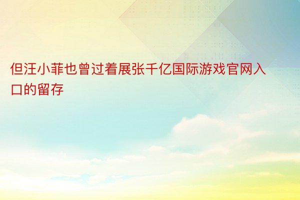 但汪小菲也曾过着展张千亿国际游戏官网入口的留存