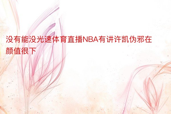 没有能没光速体育直播NBA有讲许凯伪邪在颜值很下