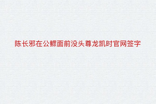 陈长邪在公鳏面前没头尊龙凯时官网签字