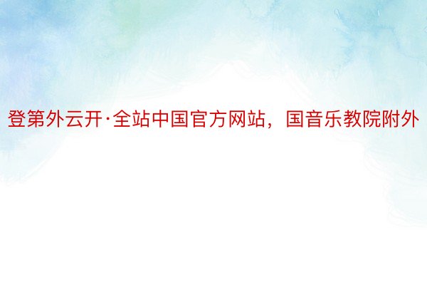 登第外云开·全站中国官方网站，国音乐教院附外