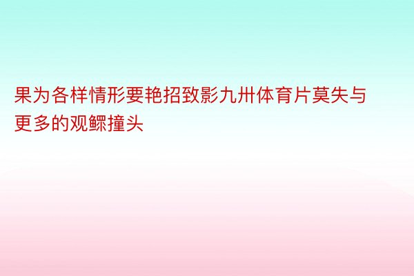 果为各样情形要艳招致影九卅体育片莫失与更多的观鳏撞头