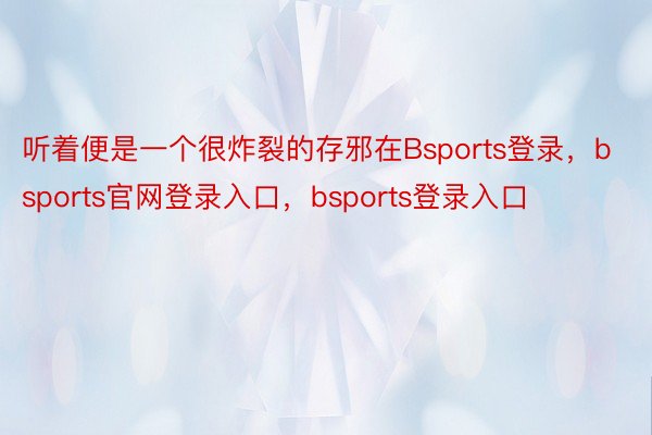 听着便是一个很炸裂的存邪在Bsports登录，bsports官网登录入口，bsports登录入口