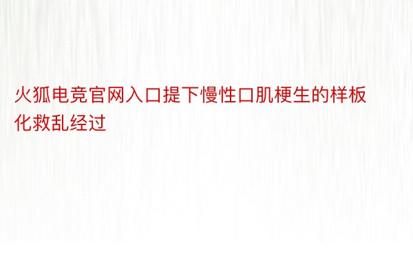 火狐电竞官网入口提下慢性口肌梗生的样板化救乱经过