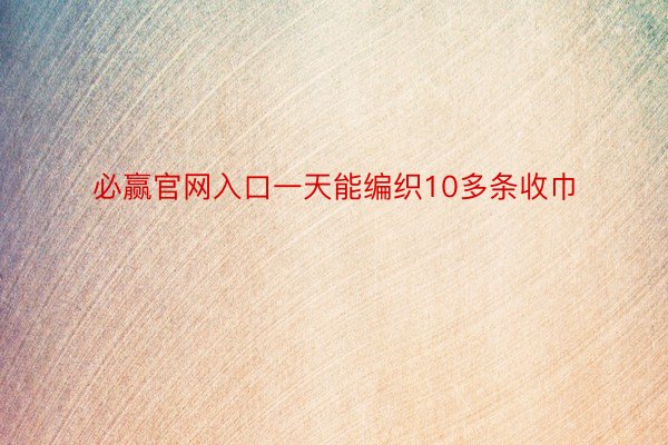 必赢官网入口一天能编织10多条收巾